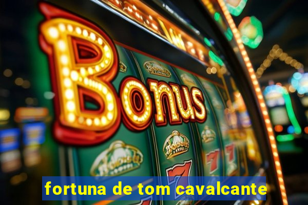 fortuna de tom cavalcante